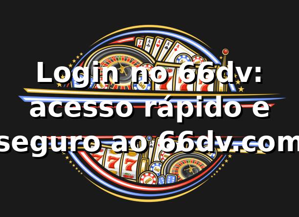 Login no 66dv: acesso rápido e seguro ao 66dv.com